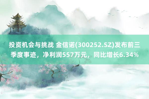 投资机会与挑战 金信诺(300252.SZ)发布前三季度事迹，净利润557万元，同比增长6.34%