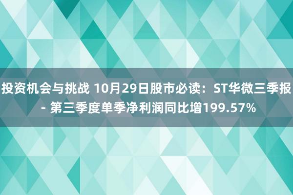 投资机会与挑战 10月29日股市必读：ST华微三季报 - 第三季度单季净利润同比增199.57%