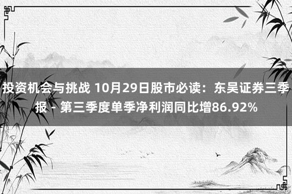 投资机会与挑战 10月29日股市必读：东吴证券三季报 - 第三季度单季净利润同比增86.92%