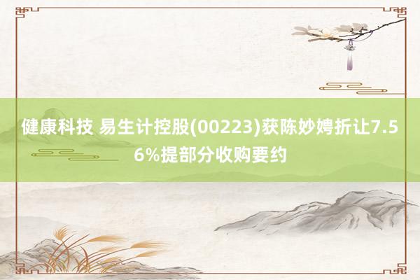 健康科技 易生计控股(00223)获陈妙娉折让7.56%提部分收购要约