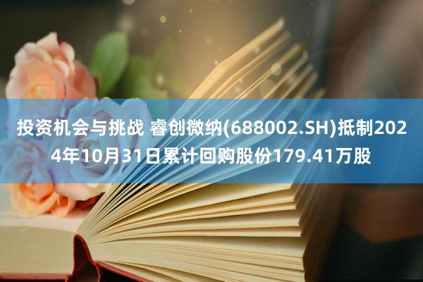 投资机会与挑战 睿创微纳(688002.SH)抵制2024年10月31日累计回购股份179.41万股