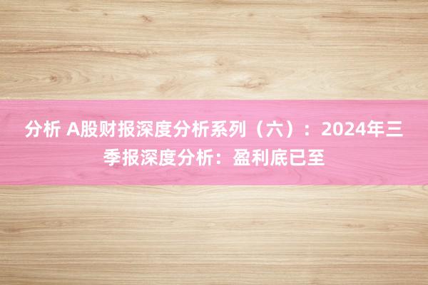 分析 A股财报深度分析系列（六）：2024年三季报深度分析：盈利底已至