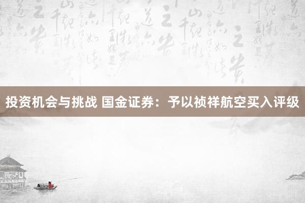 投资机会与挑战 国金证券：予以祯祥航空买入评级