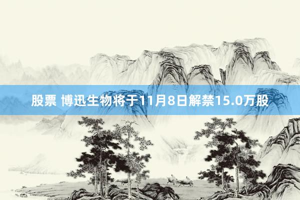 股票 博迅生物将于11月8日解禁15.0万股