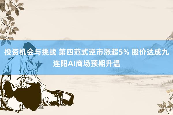 投资机会与挑战 第四范式逆市涨超5% 股价达成九连阳AI商场预期升温