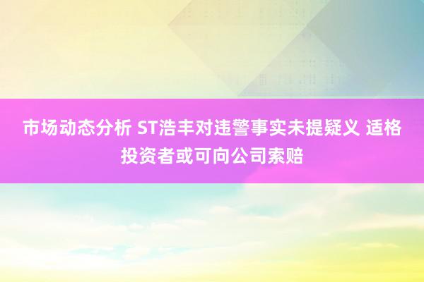 市场动态分析 ST浩丰对违警事实未提疑义 适格投资者或可向公司索赔