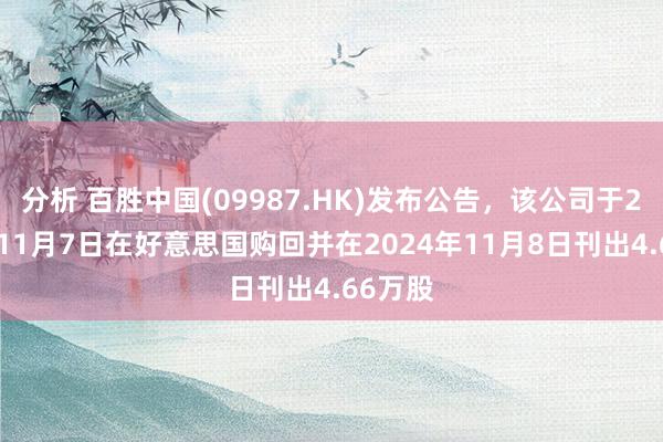 分析 百胜中国(09987.HK)发布公告，该公司于2024年11月7日在好意思国购回并在2024年11月8日刊出4.66万股