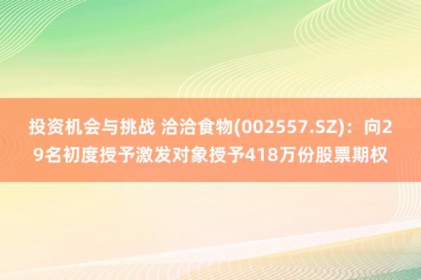 投资机会与挑战 洽洽食物(002557.SZ)：向29名初度授予激发对象授予418万份股票期权