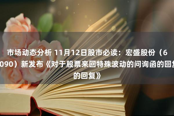 市场动态分析 11月12日股市必读：宏盛股份（603090）新发布《对于股票来回特殊波动的问询函的回复》