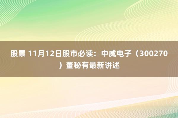 股票 11月12日股市必读：中威电子（300270）董秘有最新讲述