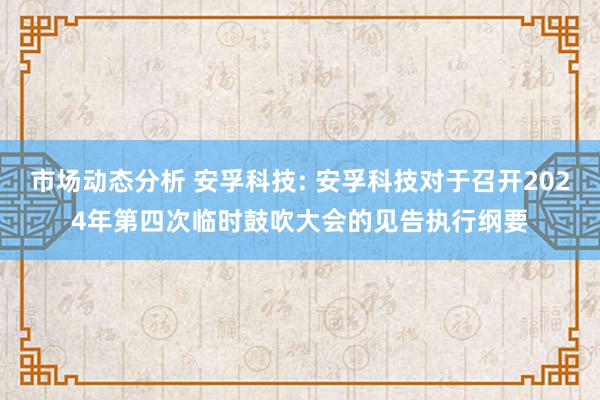 市场动态分析 安孚科技: 安孚科技对于召开2024年第四次临时鼓吹大会的见告执行纲要