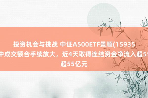 投资机会与挑战 中证A500ETF景顺(159353)盘中成交额合手续放大，近4天取得连结资金净流入超55亿元